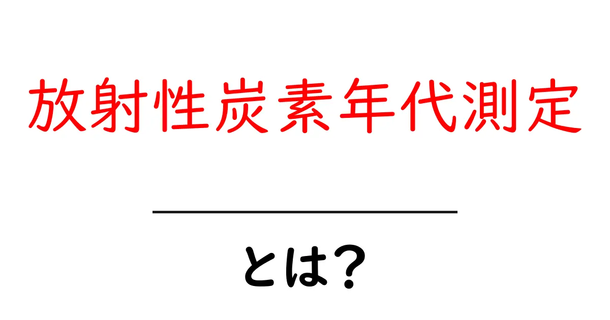 放射性炭素年代測定とは?中学生にもわかる簡単解説共起語・同意語も併せて解説!