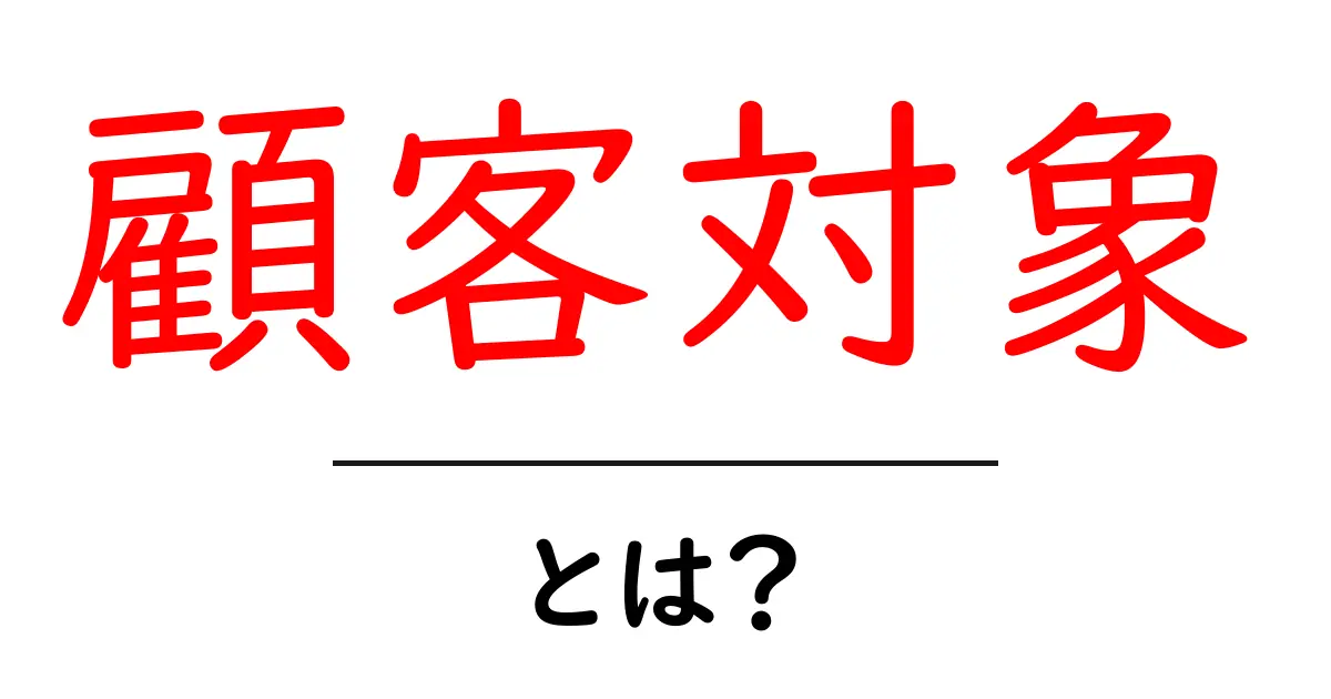 顧客対象とは?ビジネスに欠かせない重要な概念を解説!共起語・同意語も併せて解説!