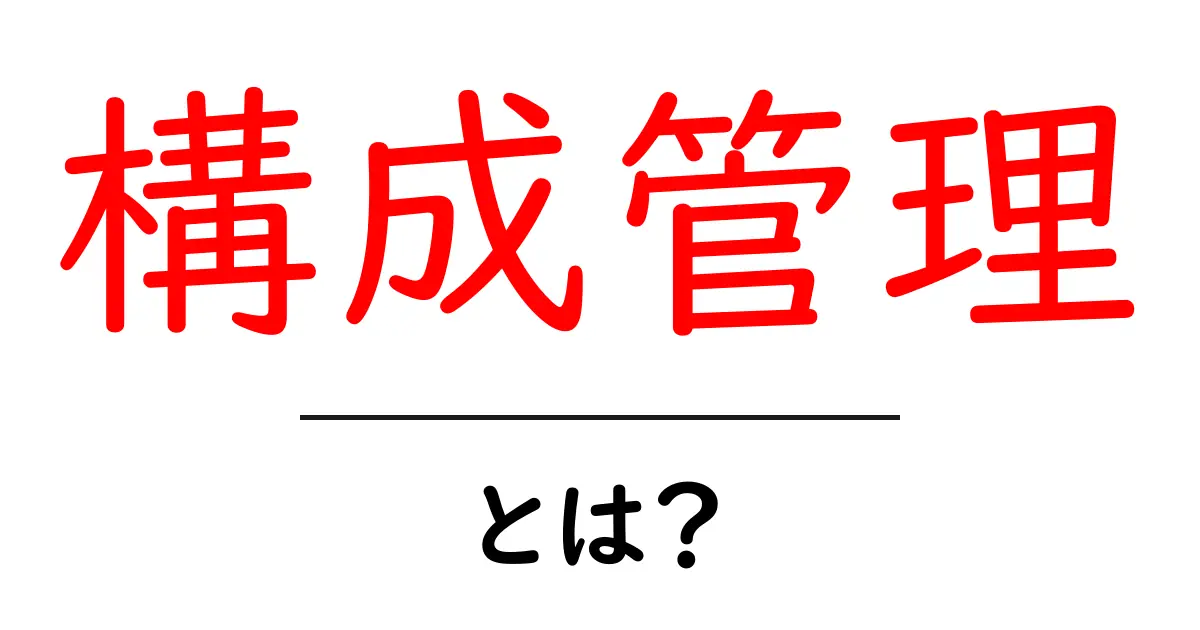構成管理とは?システム開発を成功に導くための基本知識共起語・同意語も併せて解説!