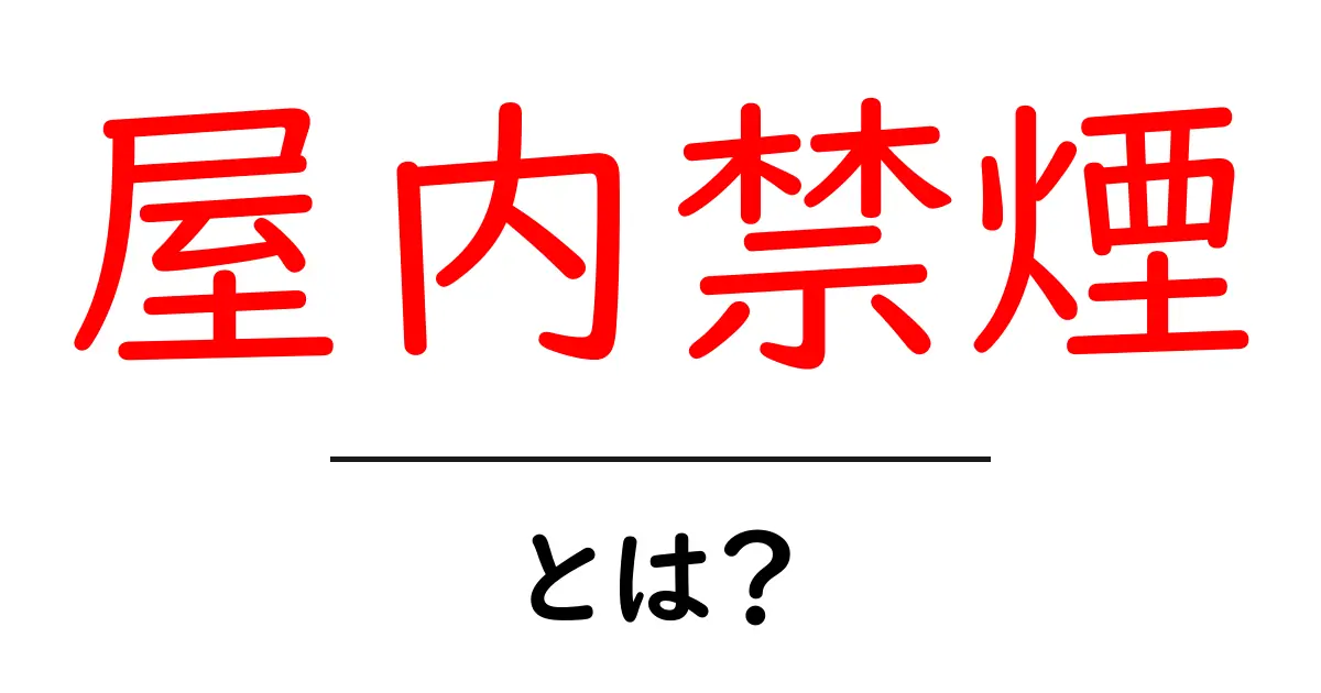 屋内禁煙とは?その影響とメリットをわかりやすく解説します!共起語・同意語も併せて解説!
