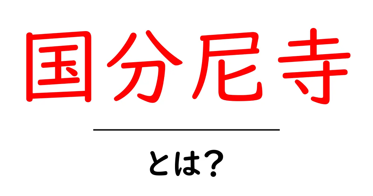 国分尼寺とは？歴史と魅力を解説！共起語・同意語も併せて解説！