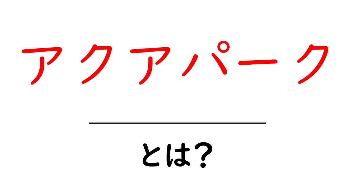 アクアパークとは?海の世界を楽しむ水族館の魅力を徹底解説!共起語・同意語も併せて解説!