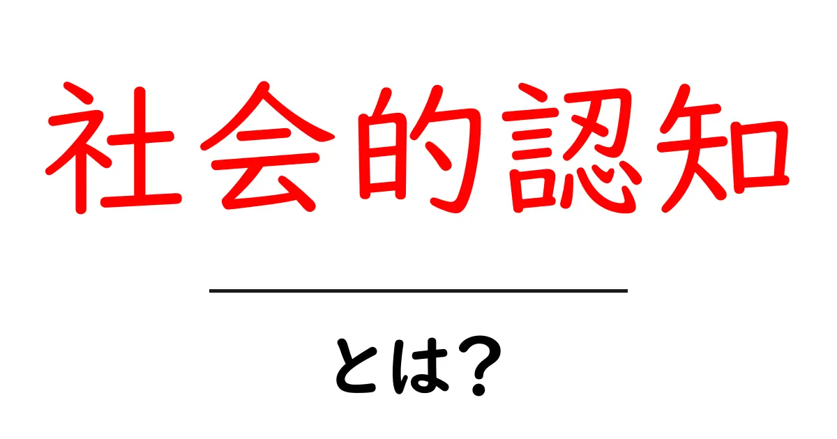 社会的認知とは?その意味と重要性を理解しよう!共起語・同意語も併せて解説!