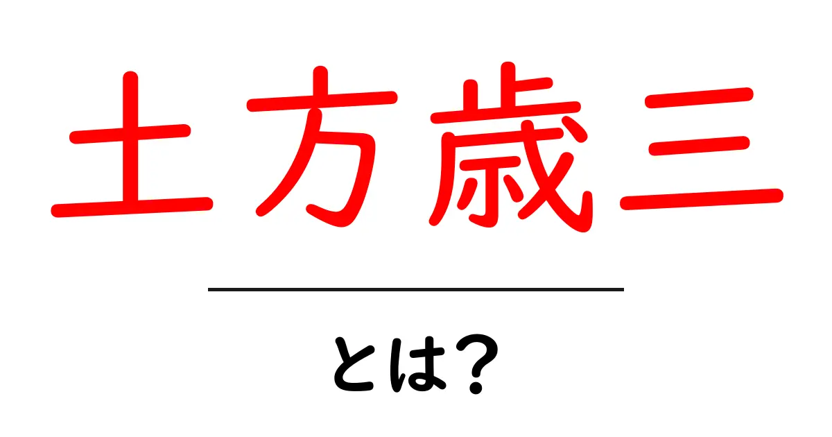 歴史に名を刻んだ武士・土方歳三とは?彼の生涯と功績を解説共起語・同意語も併せて解説!