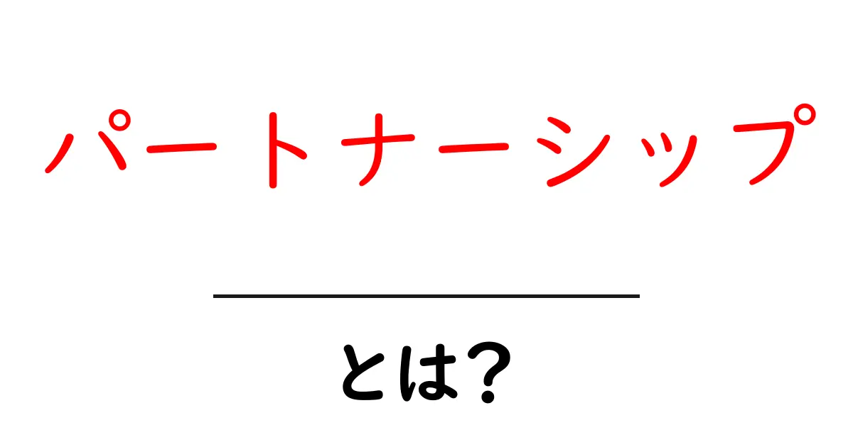 パートナーシップとは?協力の力で得られる成果とは共起語・同意語も併せて解説!