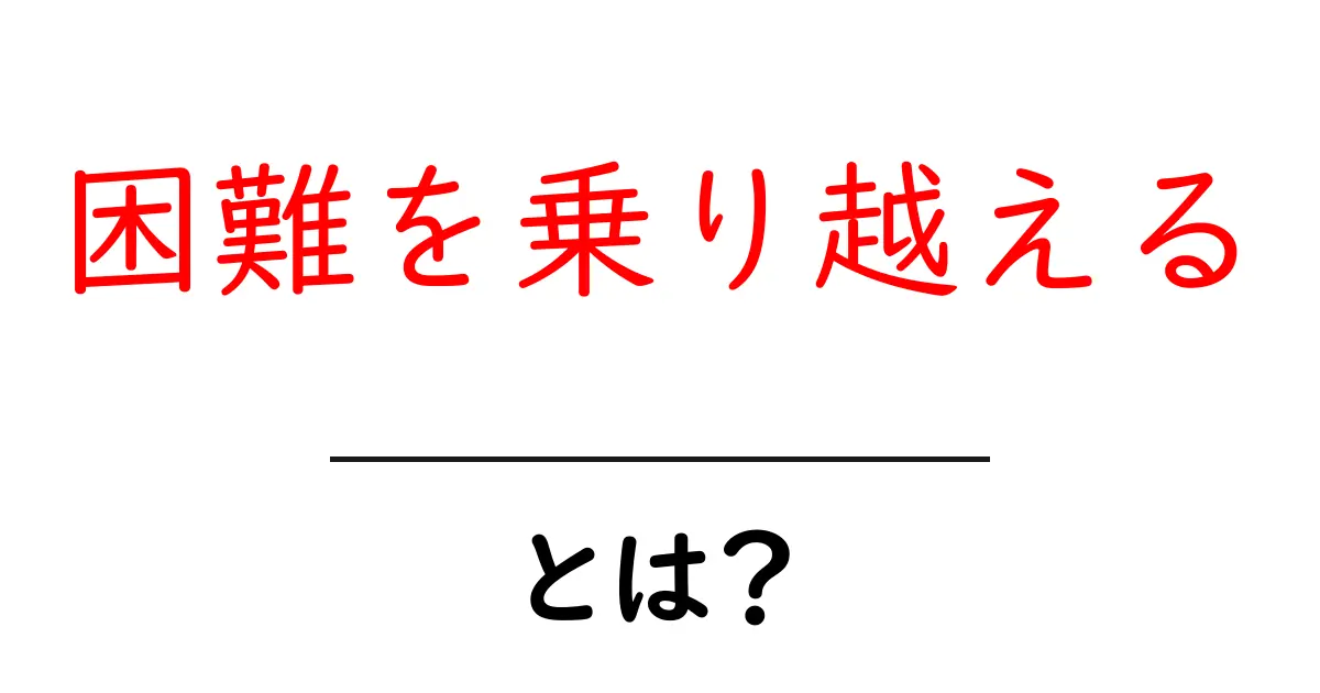 「困難を乗り越える」ために必要な心構えと具体的なステップ共起語・同意語も併せて解説!