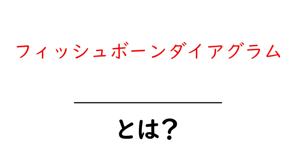 フィッシュボーンダイアグラムとは?問題解決に役立つ視覚的ツールを解説共起語・同意語も併せて解説!