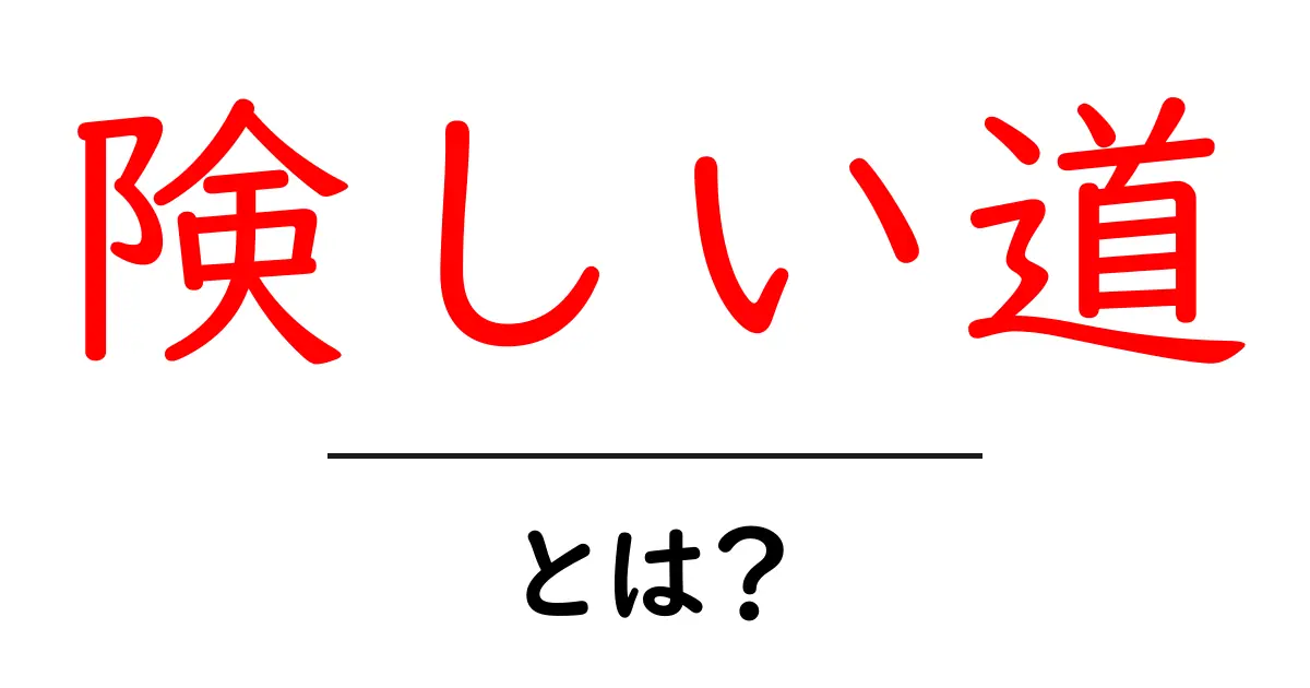 険しい道とは?人生の中で避けられない試練について考えてみよう!共起語・同意語も併せて解説!