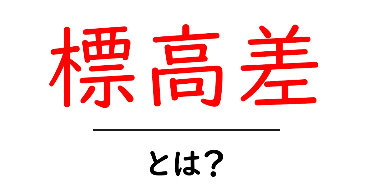標高差とは?地図や自然での標高の違いを理解しよう!共起語・同意語も併せて解説!