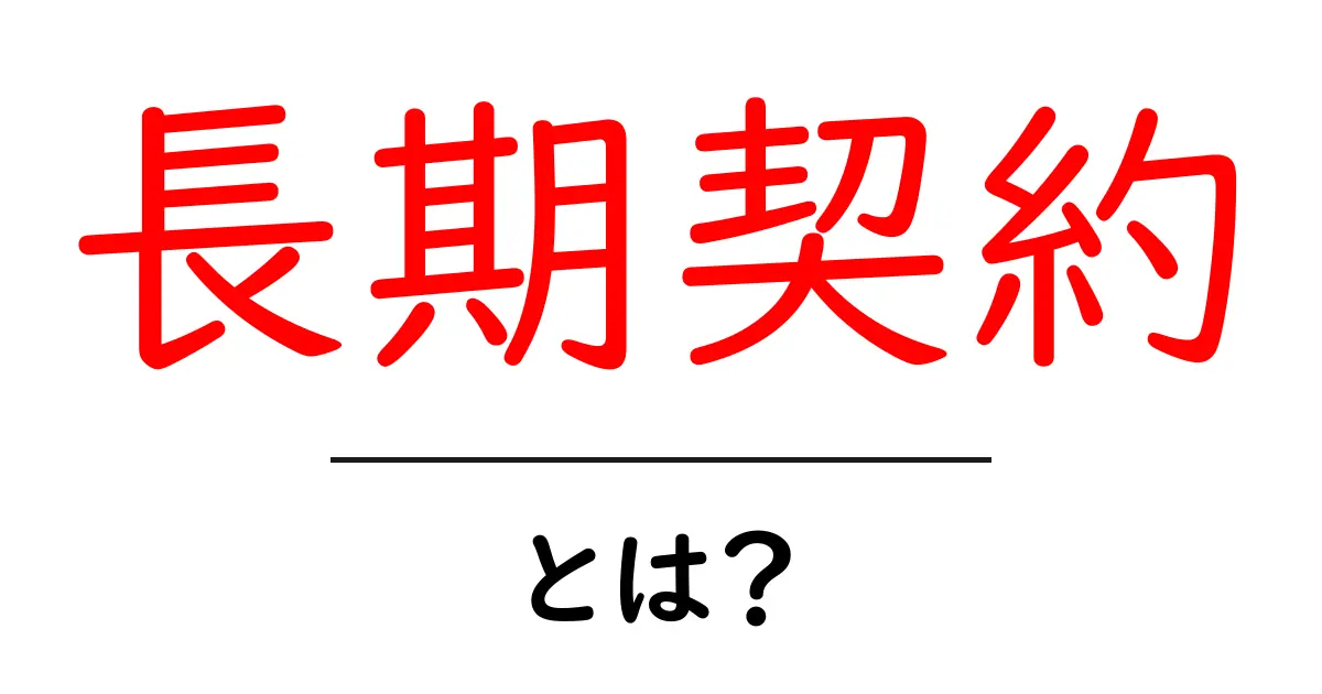 長期契約とは?知っておくべき基本知識と注意点共起語・同意語も併せて解説!