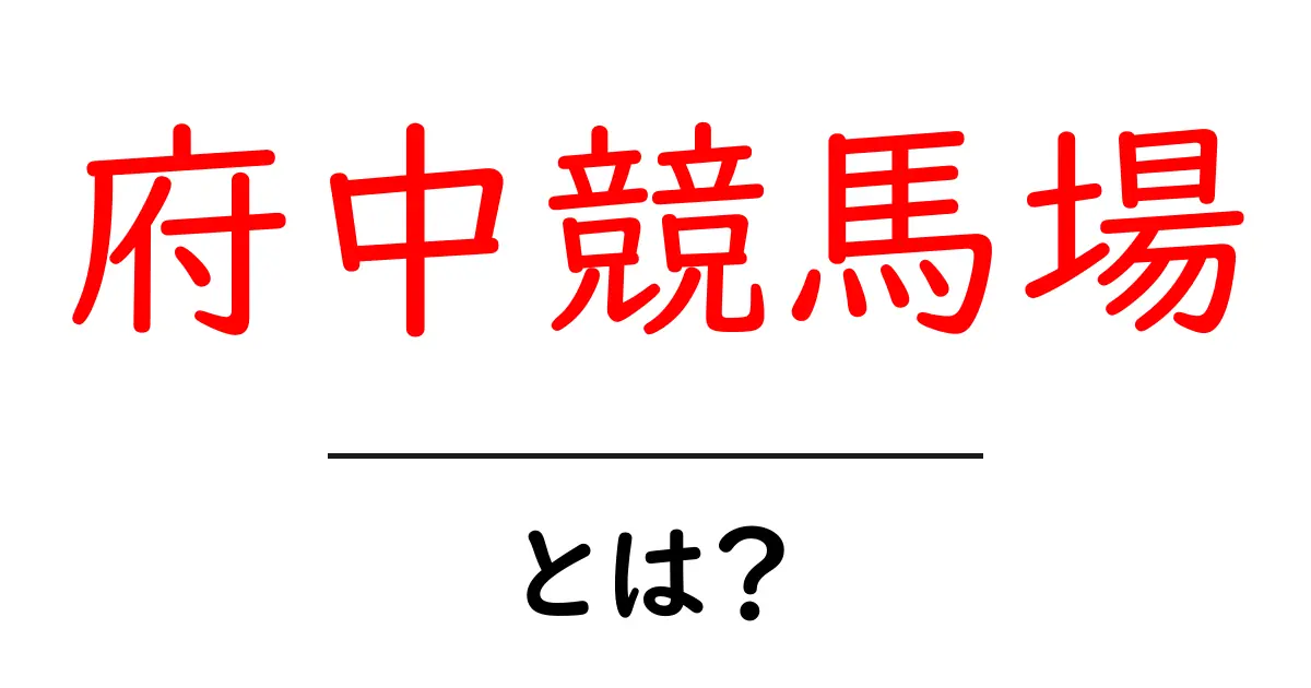 府中競馬場ってどんなところ?その魅力と楽しみ方を徹底解説!共起語・同意語も併せて解説!