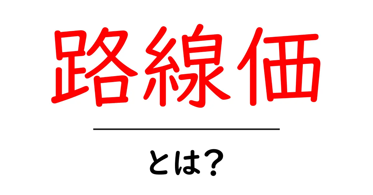 路線価とは?土地の価値を知るための基礎知識共起語・同意語も併せて解説!