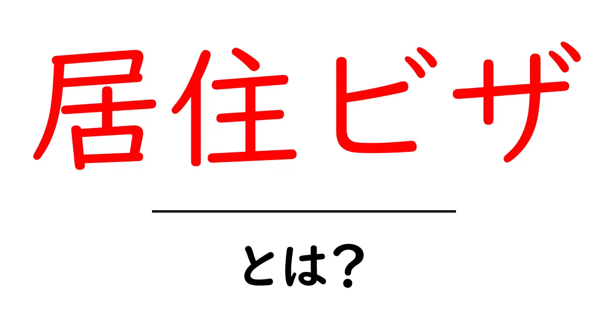 居住ビザとは？知っておきたい基本情報をわかりやすく解説！共起語・同意語も併せて解説！