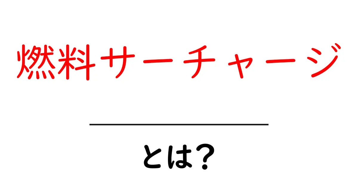 燃料サーチャージとは?その意味と仕組みをわかりやすく解説!共起語・同意語も併せて解説!