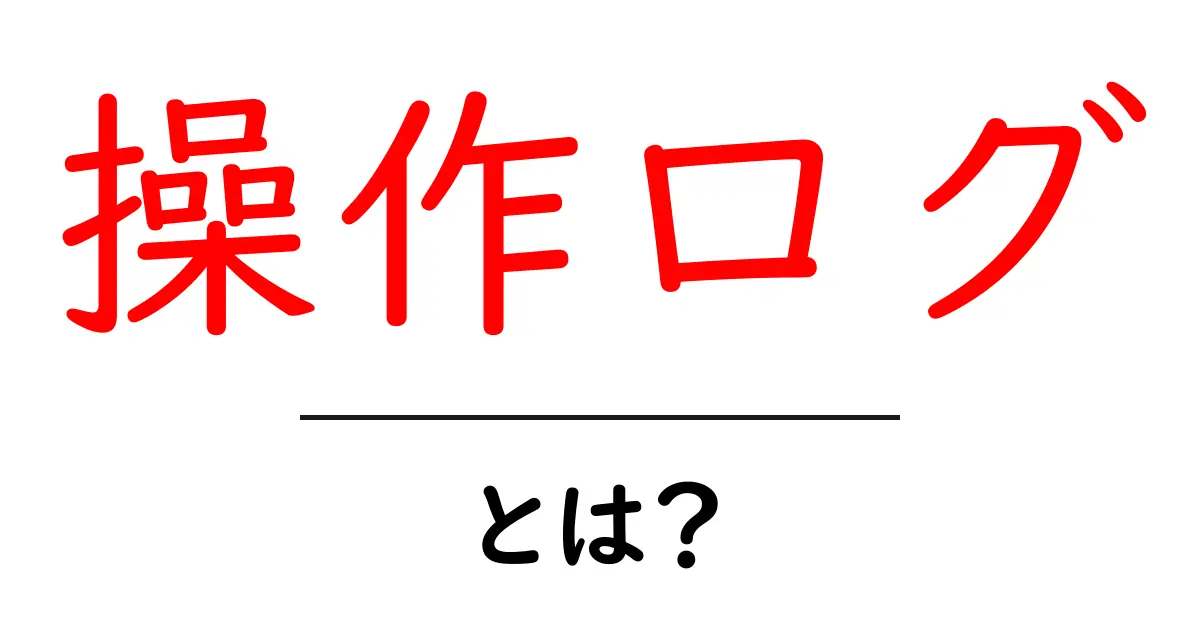 操作ログとは?あなたが知らない操作の記録のすべて共起語・同意語も併せて解説!