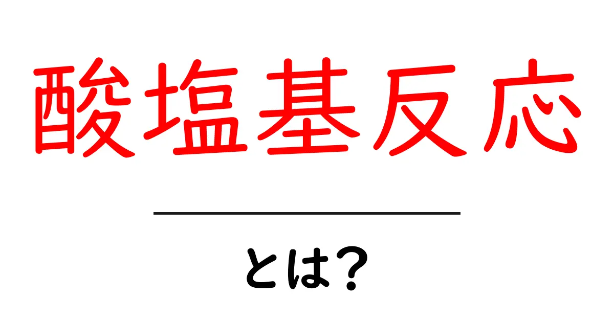 酸塩基反応とは？中学生にもわかる基本と日常生活への影響共起語・同意語も併せて解説！