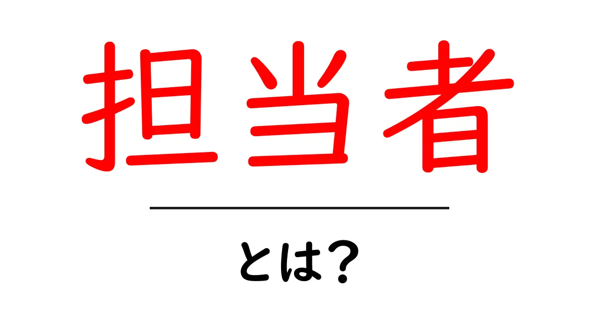 担当者とは?その役割と重要性をわかりやすく解説共起語・同意語も併せて解説!