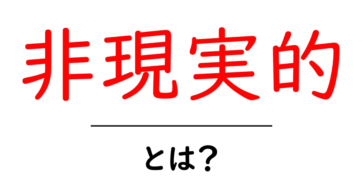 「非現実的」とは?日常に潜む非現実的なことを考えてみよう共起語・同意語も併せて解説!