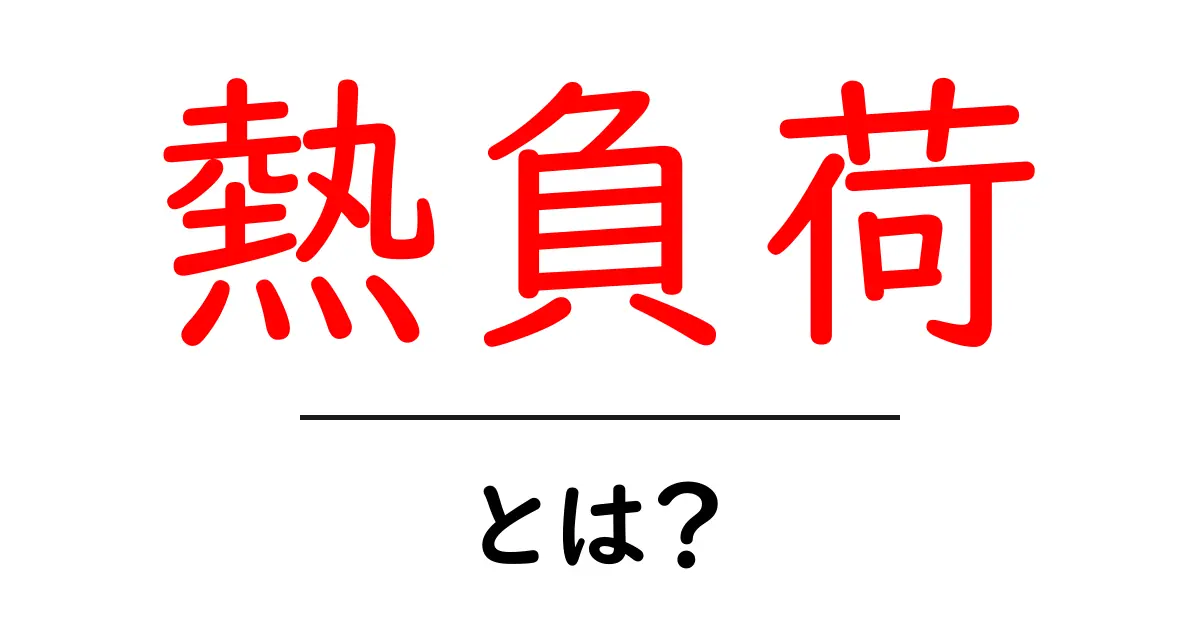 熱負荷とは?その意味と重要性をわかりやすく解説共起語・同意語も併せて解説!