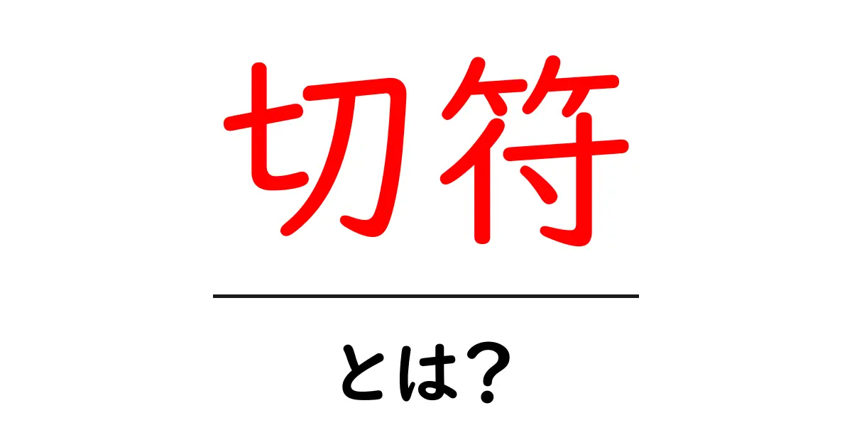 切符とは？その仕組みと使い方をわかりやすく解説共起語・同意語も併せて解説！