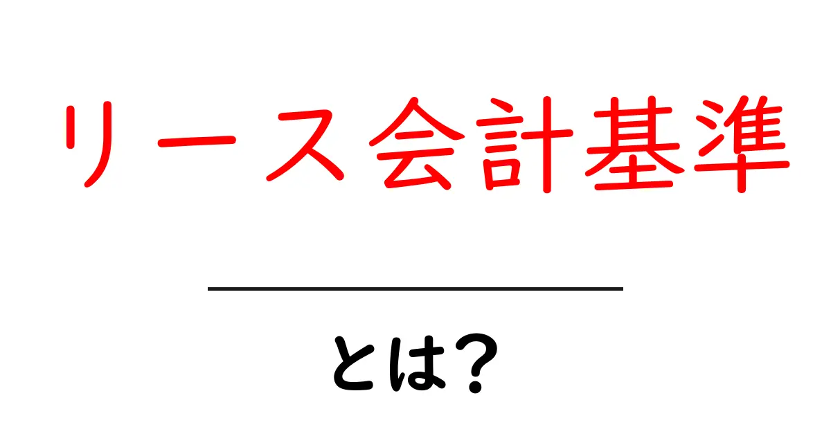 リース会計基準とは?初心者でも分かる基本を解説!共起語・同意語も併せて解説!