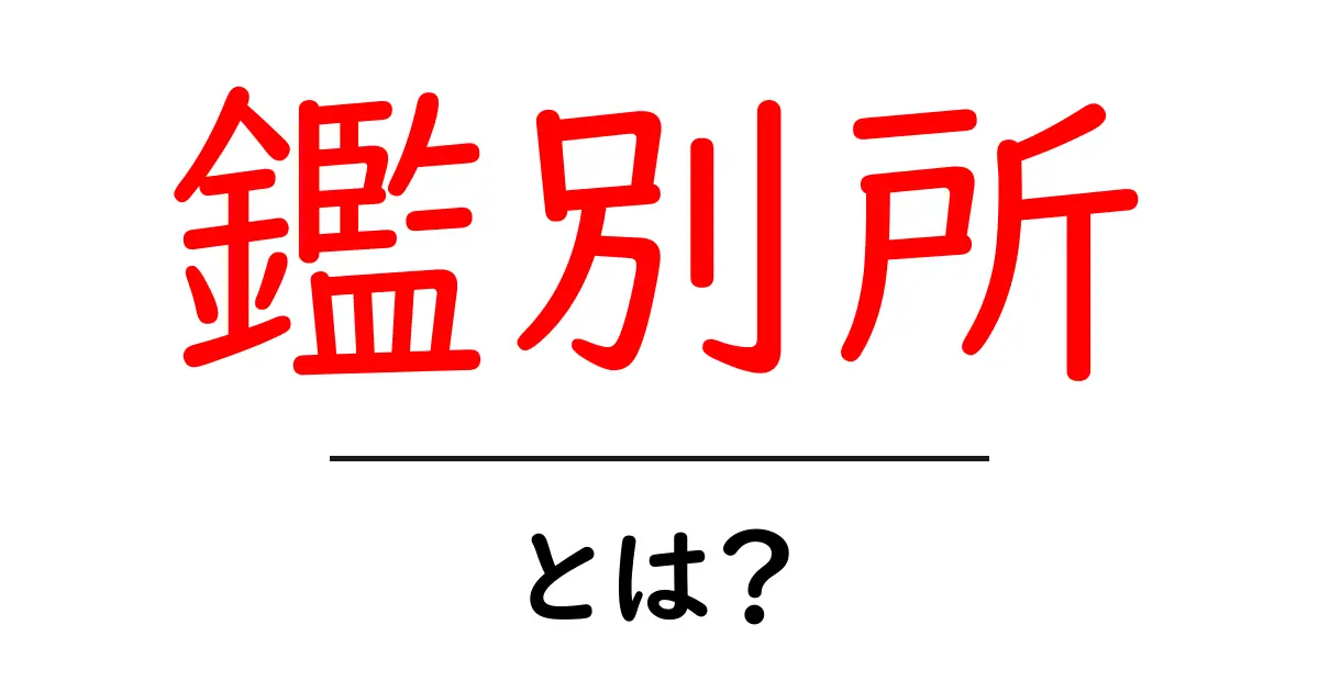 鑑別所とは?その役割や目的を中学生にもわかるように解説!共起語・同意語も併せて解説!
