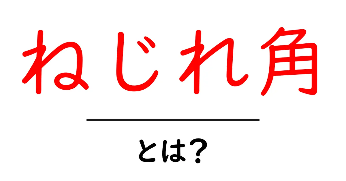 ねじれ角とは？中学生にもわかる簡単解説と例共起語・同意語も併せて解説！