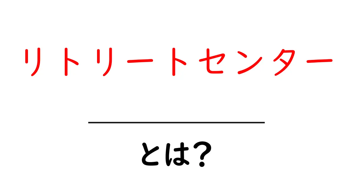 リトリートセンターとは?心と体をリフレッシュする場所共起語・同意語も併せて解説!