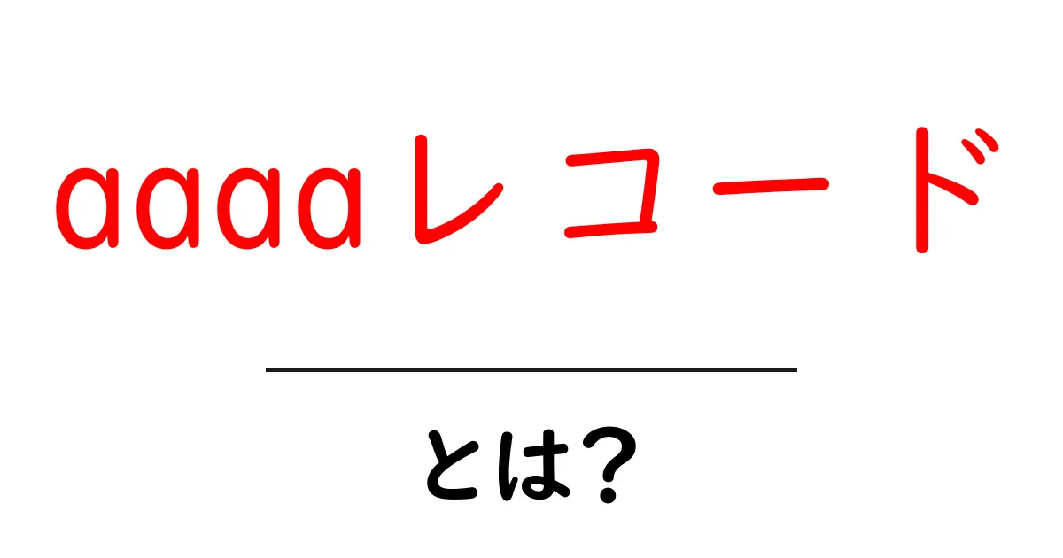 aaaaレコードとは?インターネットでの役割と重要性を解説!共起語・同意語も併せて解説!
