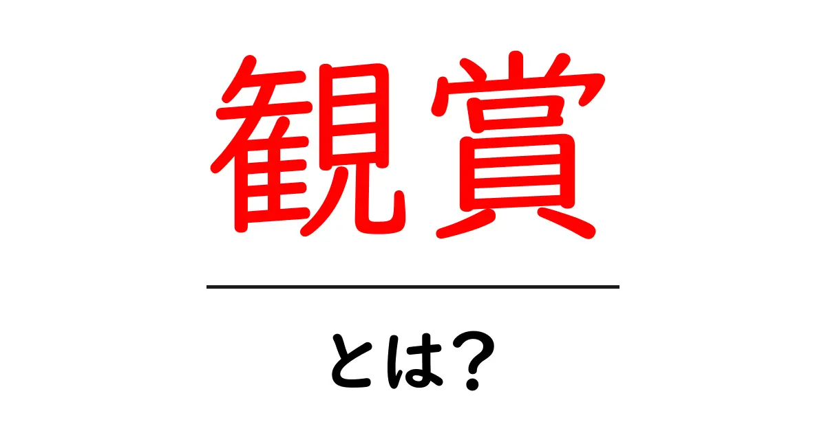 観賞とは?その魅力や楽しみ方を徹底解説!共起語・同意語も併せて解説!