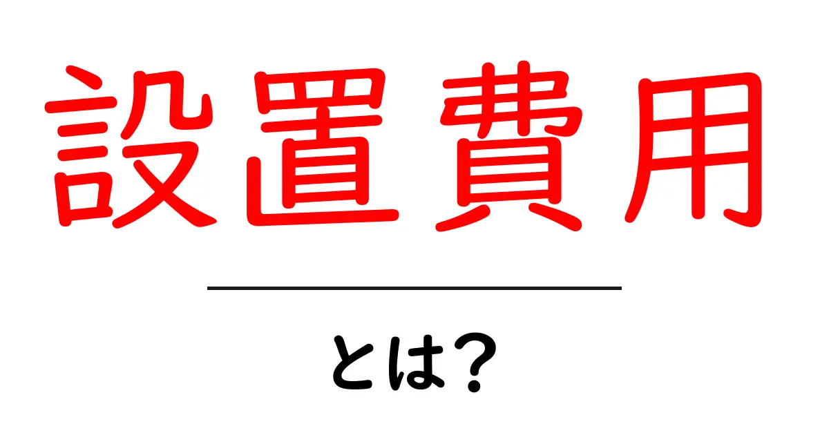 設置費用とは?知っておきたい基礎知識とポイント共起語・同意語も併せて解説!