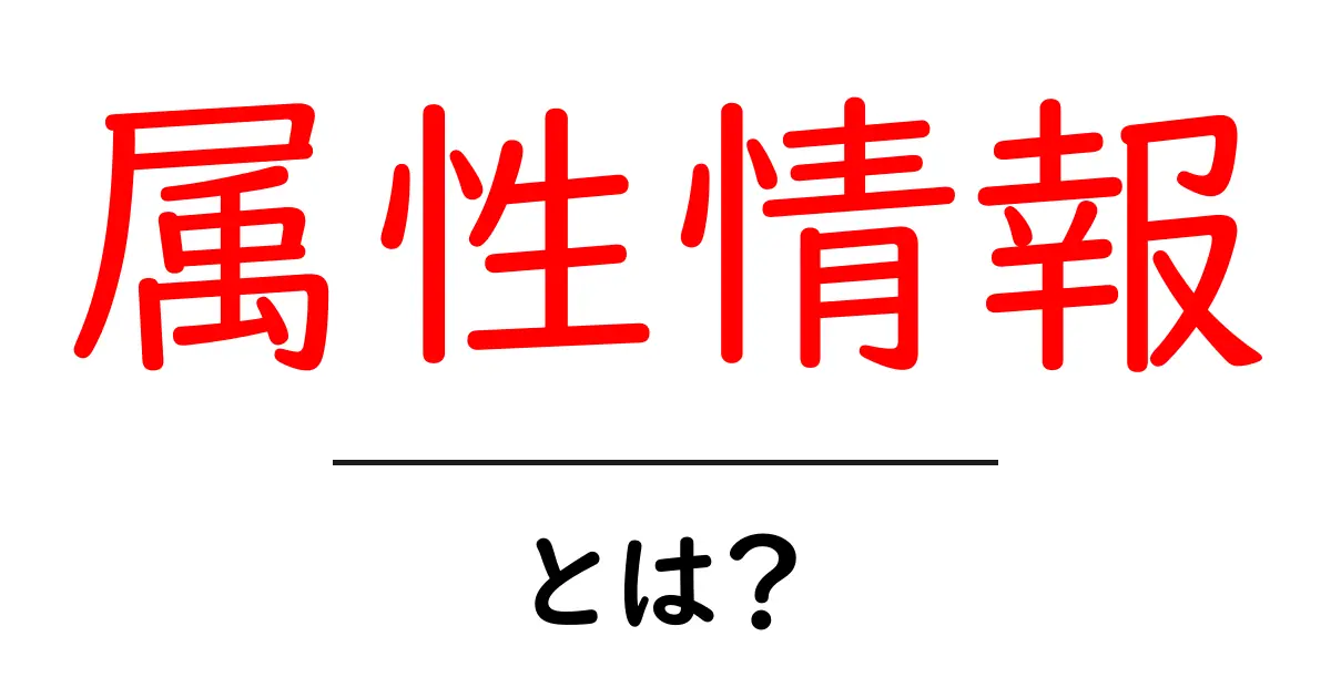 属性情報とは?基礎からわかる解説ガイド共起語・同意語も併せて解説!