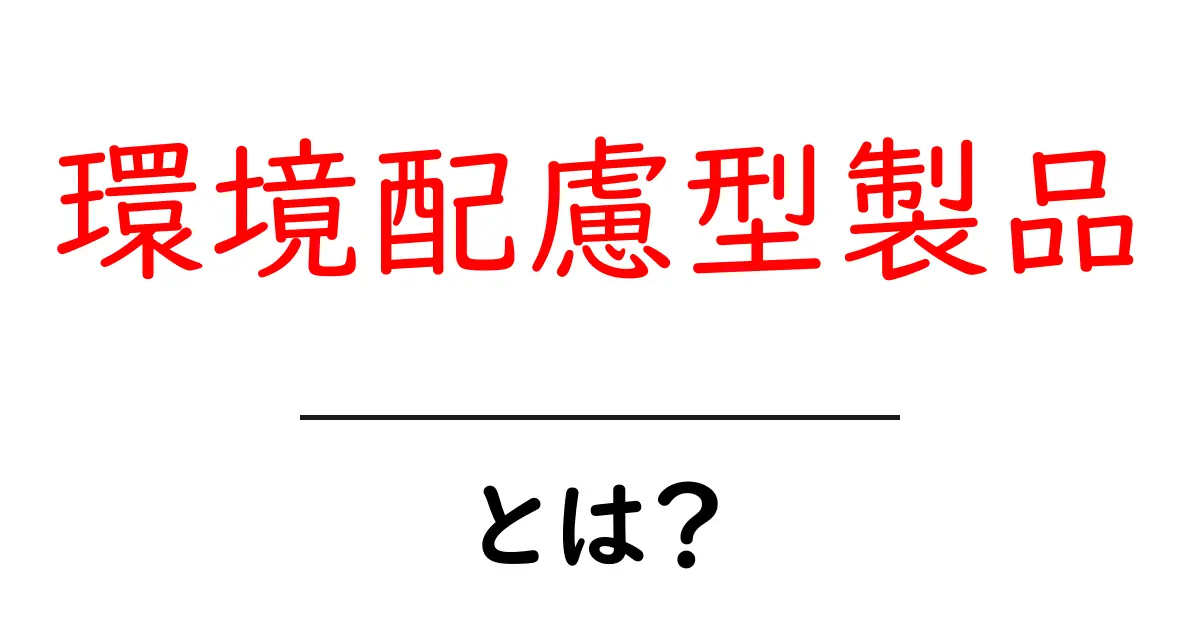 環境配慮型製品とは?地球に優しい選択をしよう!共起語・同意語も併せて解説!