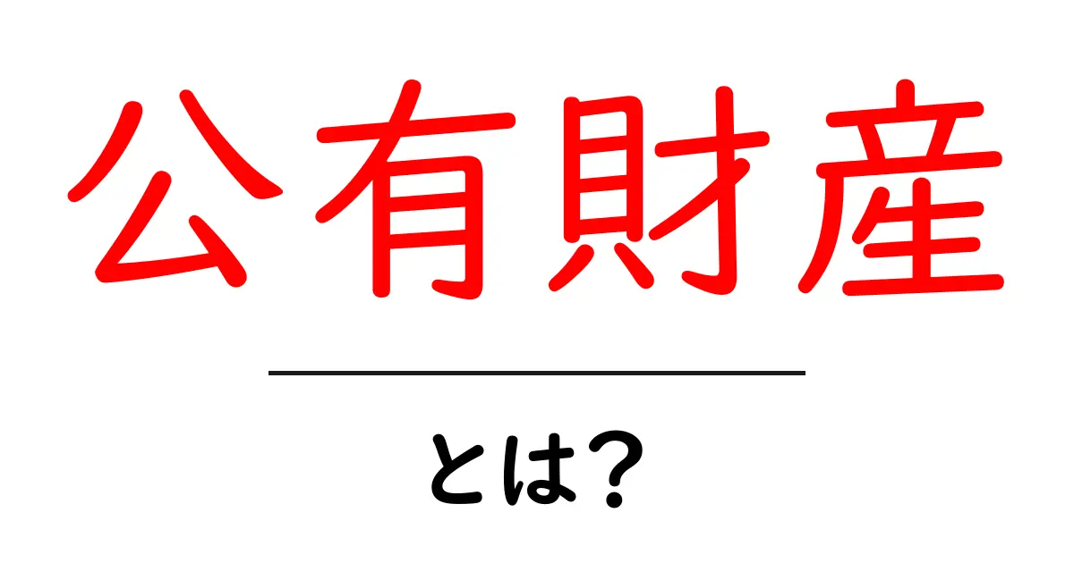 公有財産とは？知っておきたい基本知識とその重要性共起語・同意語も併せて解説！