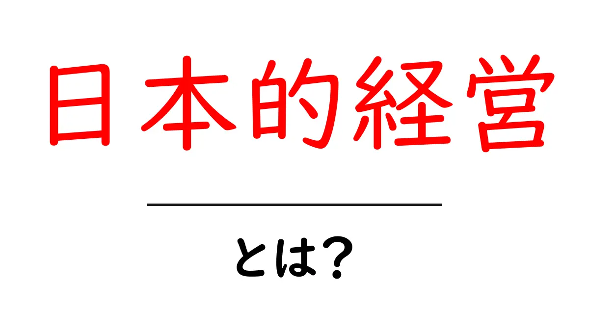日本的経営とは?成功の秘訣を徹底解説!共起語・同意語も併せて解説!