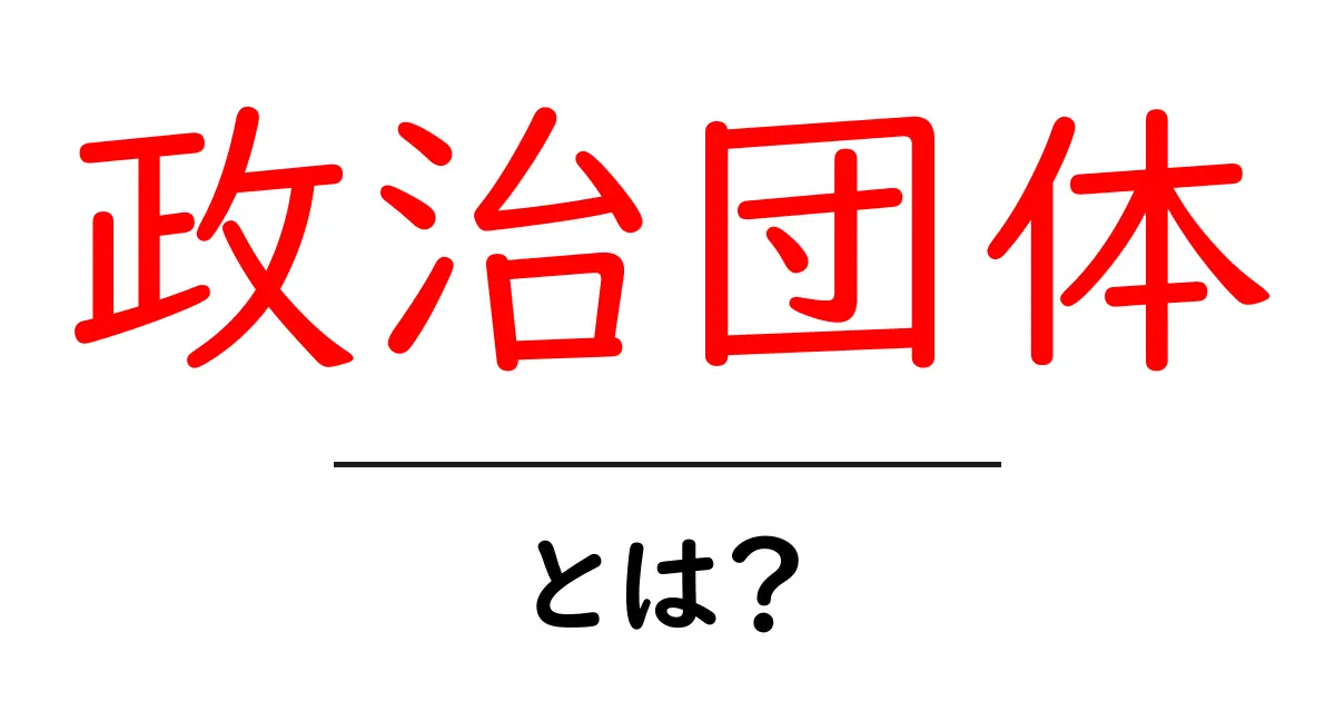 政治団体とは?政治を動かす重要な団体の全貌を解説!共起語・同意語も併せて解説!