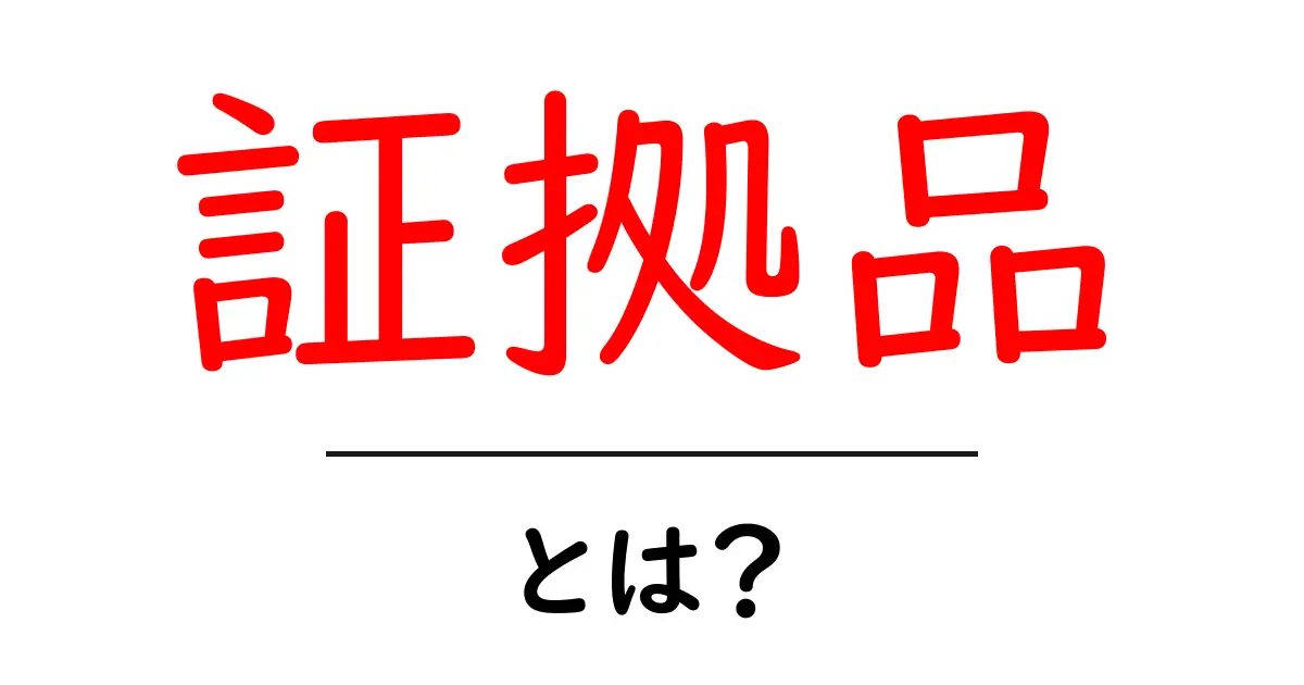 証拠品とは？その意味と使われる場面を徹底解説！共起語・同意語も併せて解説！