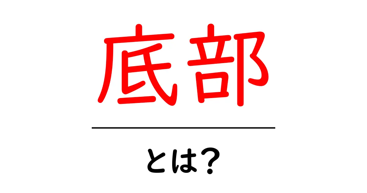 底部とは?その意味と使われ方をわかりやすく解説!共起語・同意語も併せて解説!