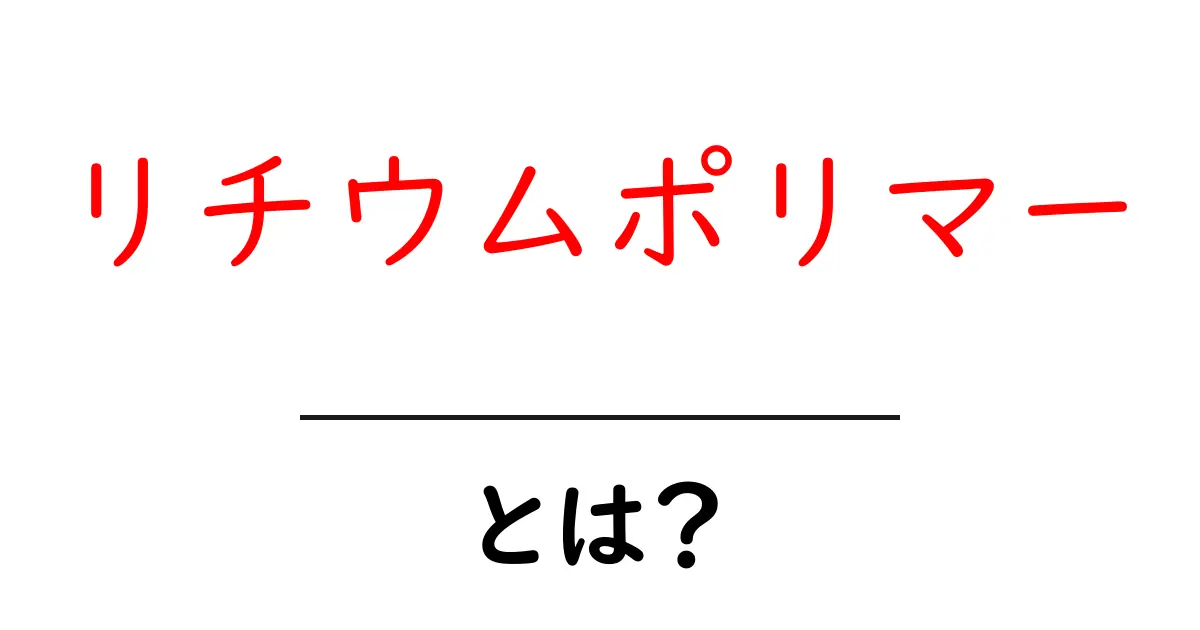 リチウムポリマーとは？ その特性と用途をわかりやすく解説共起語・同意語も併せて解説！