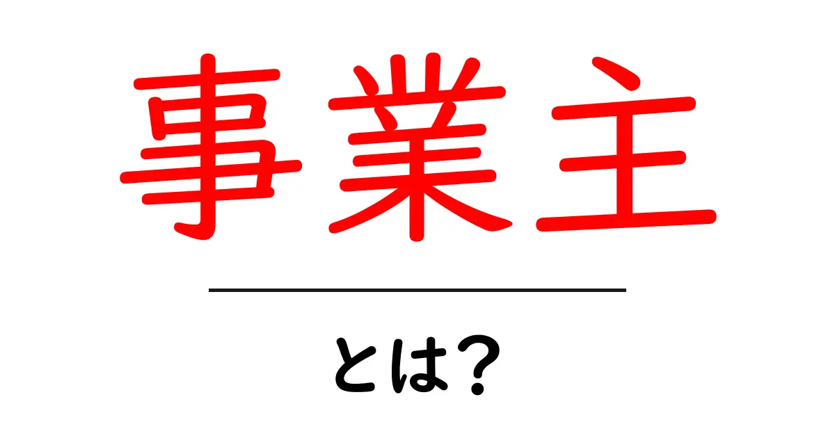 事業主とは？ビジネスの世界での役割と重要性を解説共起語・同意語も併せて解説！
