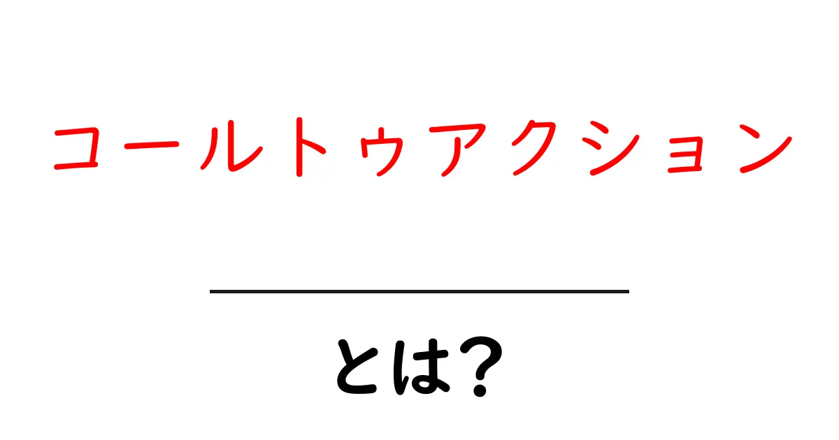 コールトゥアクションとは？効果的な言葉の使い方と実例を解説！共起語・同意語も併せて解説！