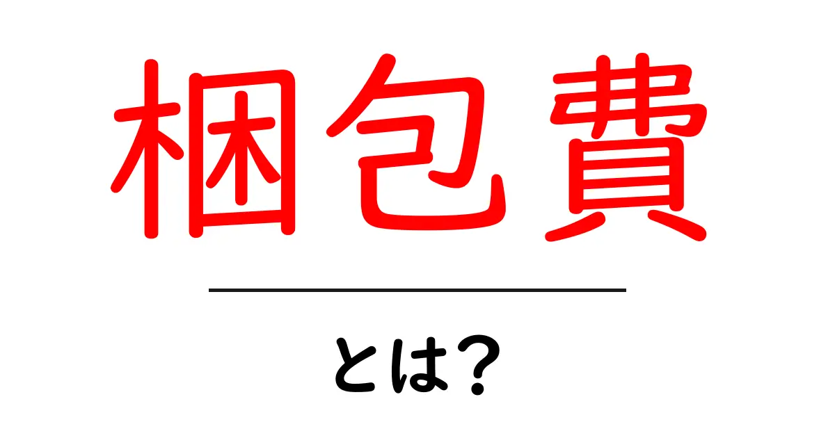 梱包費とは?意外と知らないその内容と重要性共起語・同意語も併せて解説!