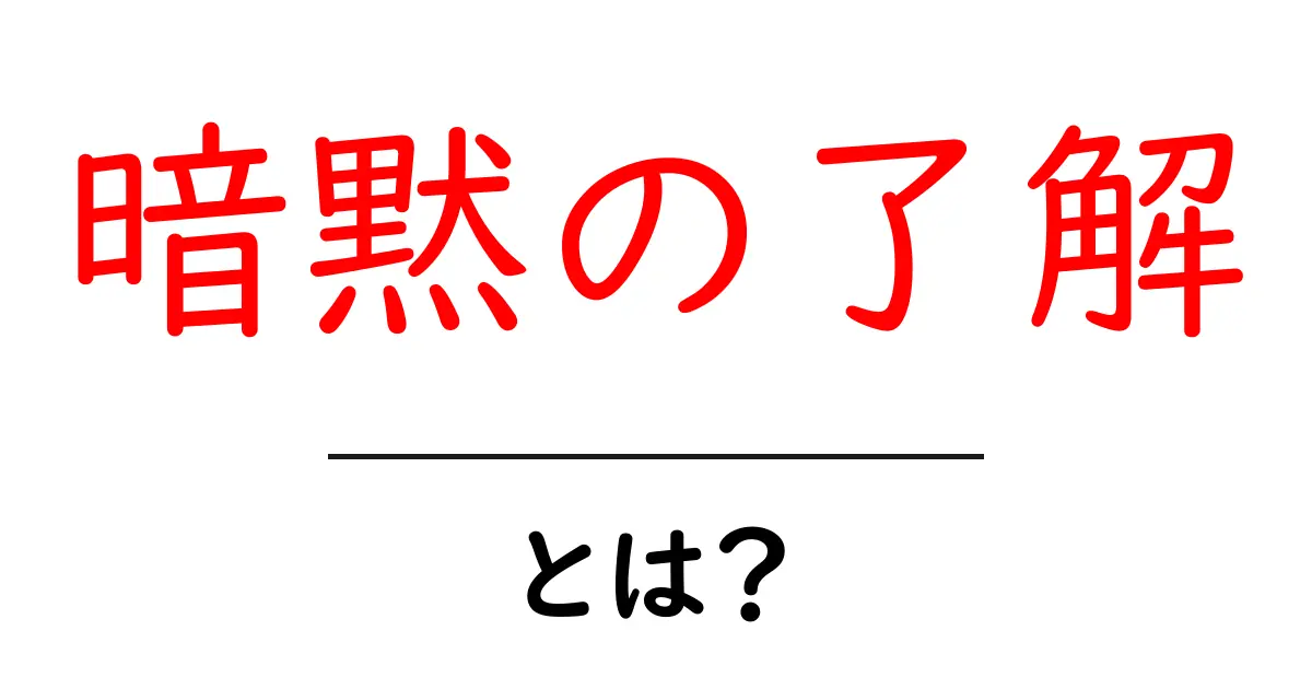 「暗黙の了解」とは?知られざるその意味と実生活での例共起語・同意語も併せて解説!