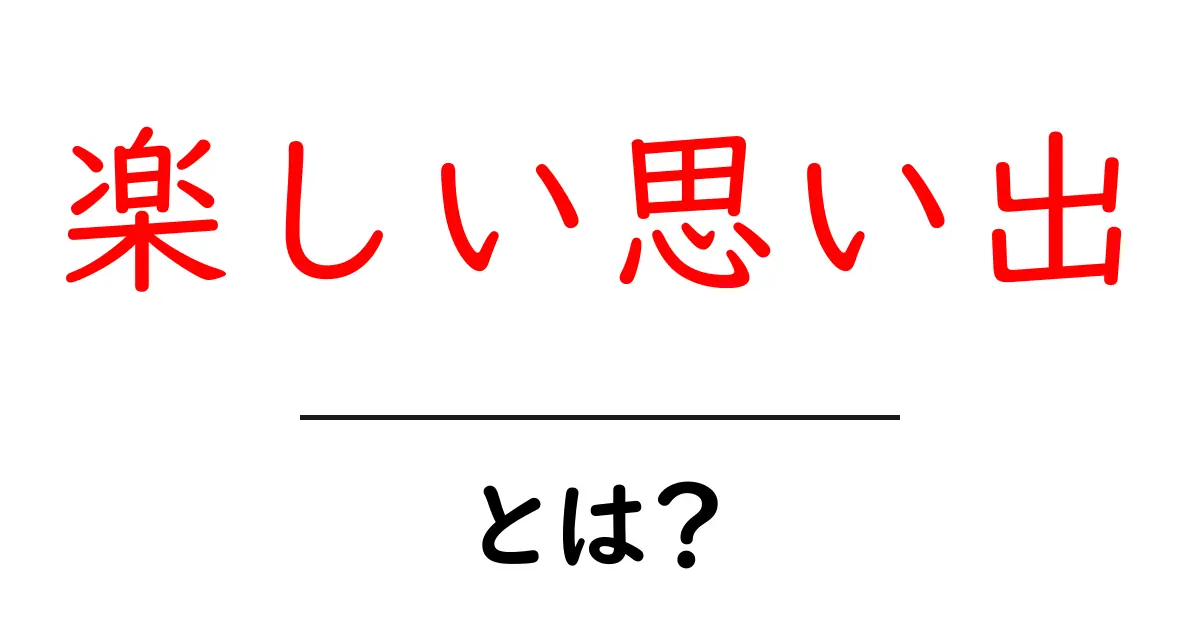 楽しい思い出の大切さとは?心に残る瞬間を振り返ろう共起語・同意語も併せて解説!