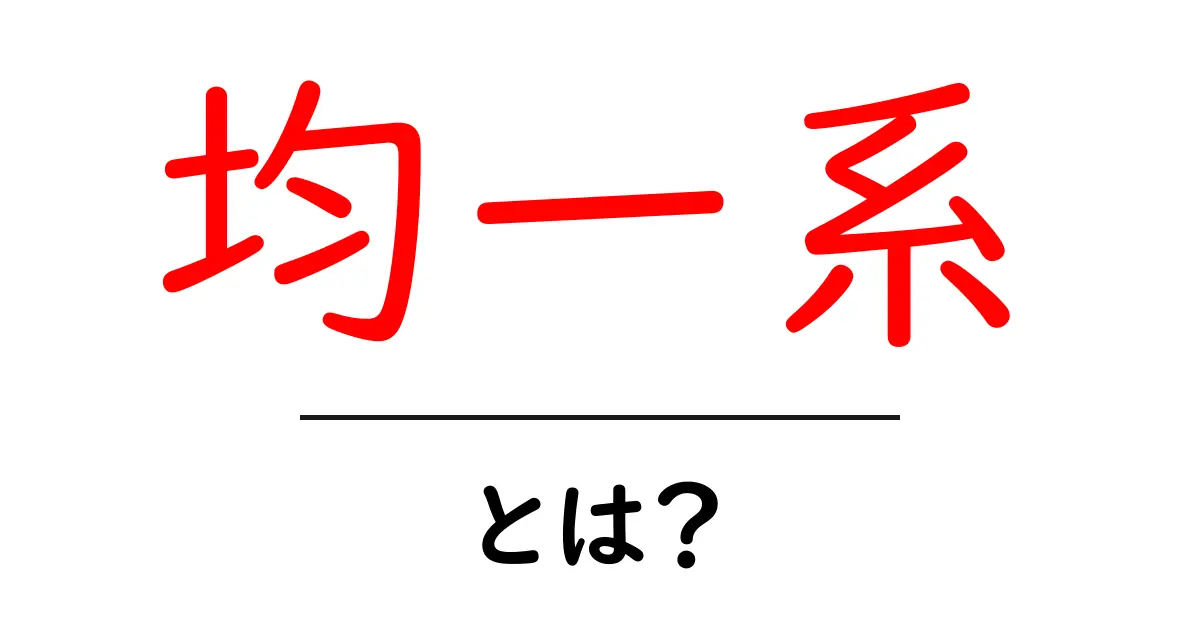 均一系とは?基本からわかるその意味と用途共起語・同意語も併せて解説!