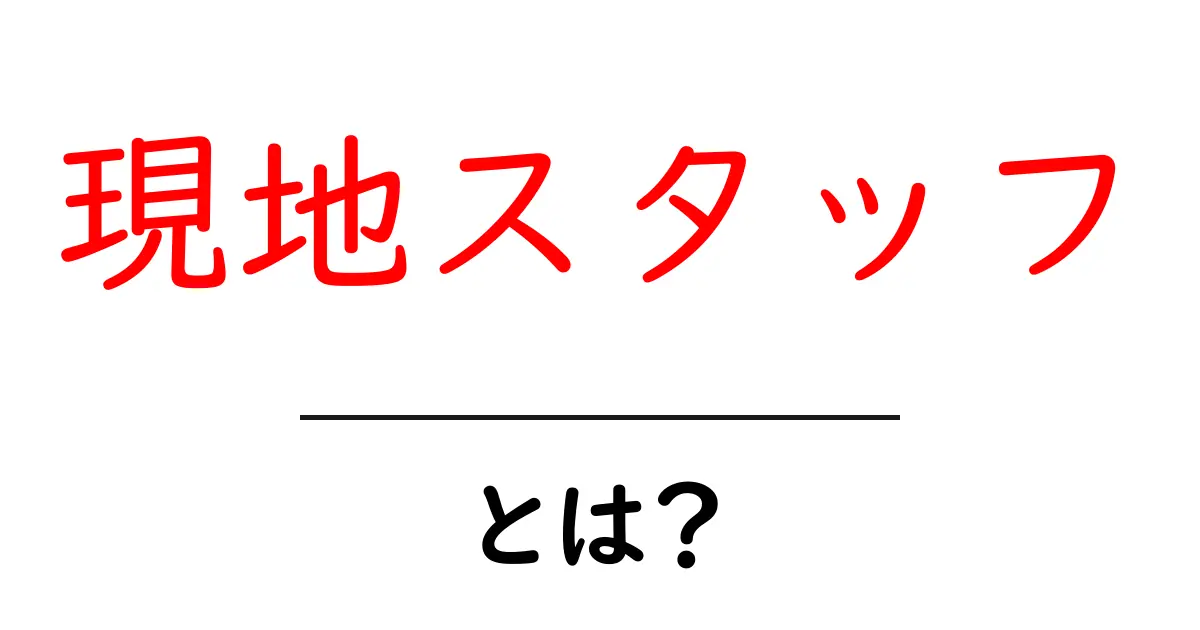 現地スタッフとは?海外で活躍する彼らの役割を知ろう!共起語・同意語も併せて解説!