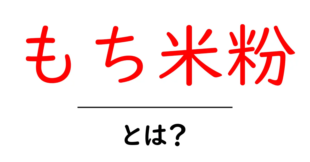 もち米粉とは?これからの料理に役立つ基本知識と美味しいレシピ!共起語・同意語も併せて解説!