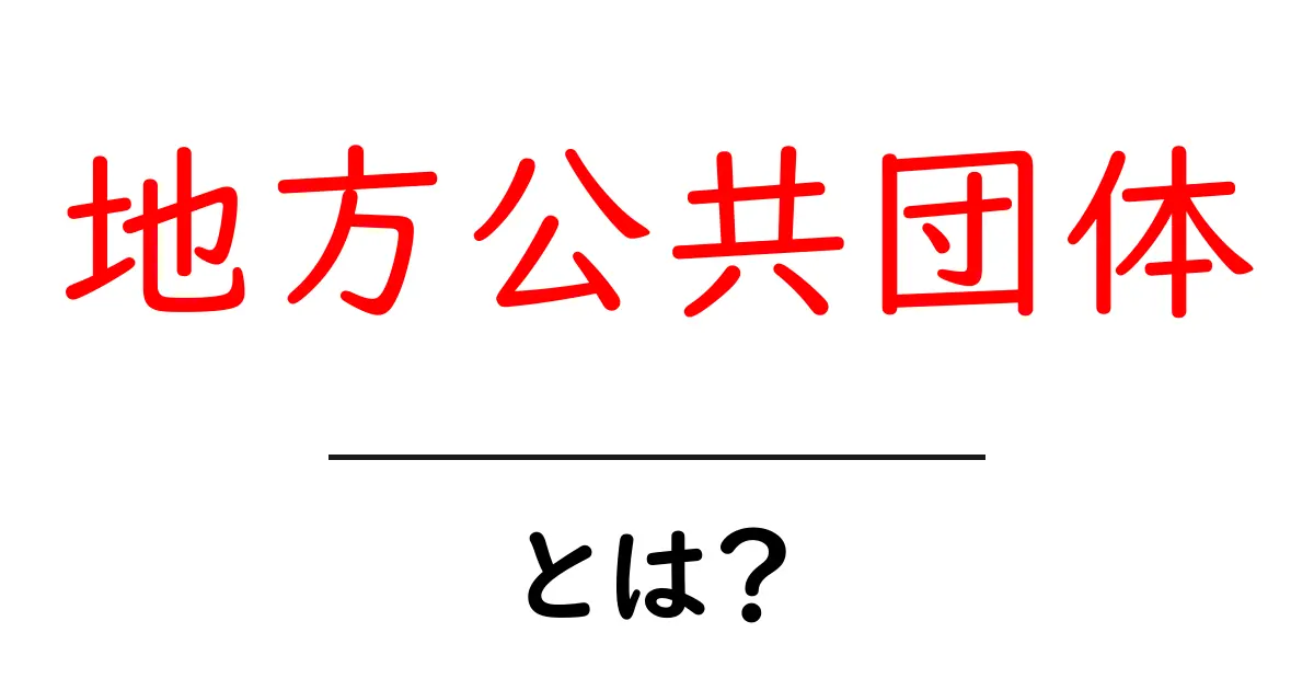地方公共団体とは何か?その役割と重要性をわかりやすく解説!共起語・同意語も併せて解説!