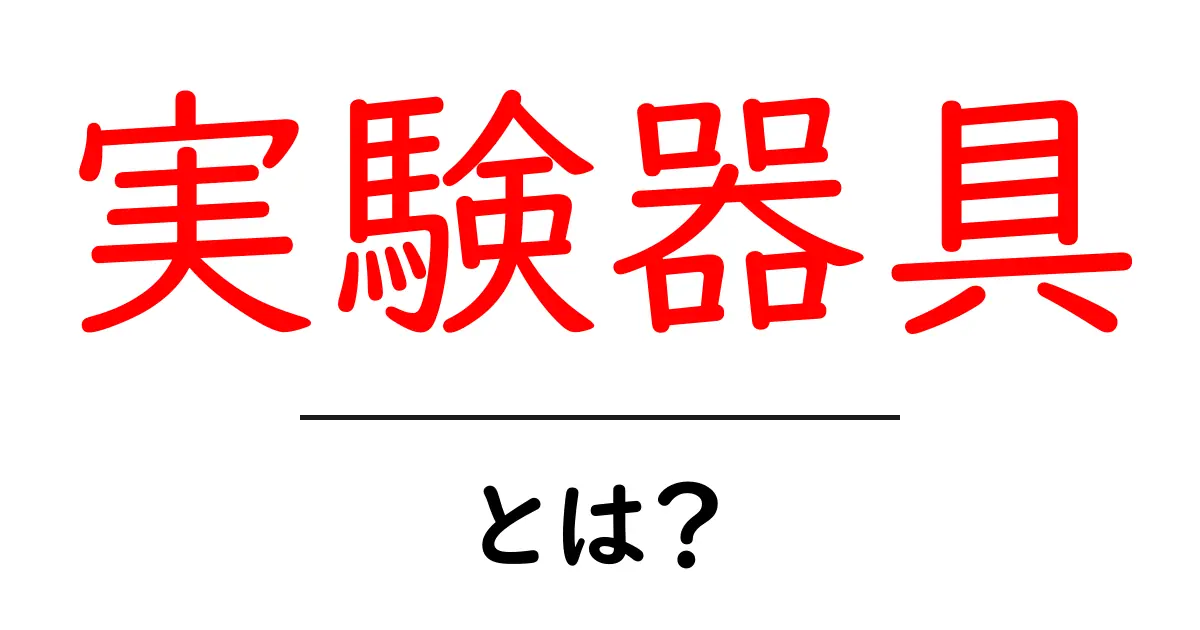 実験器具とは?中学生にもわかる基本と種類共起語・同意語も併せて解説!