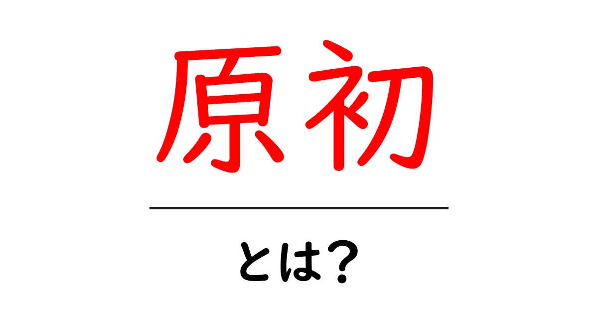 原初とは?古代の知恵や意味に迫る共起語・同意語も併せて解説!